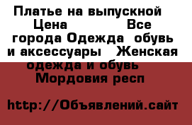Платье на выпускной › Цена ­ 14 000 - Все города Одежда, обувь и аксессуары » Женская одежда и обувь   . Мордовия респ.